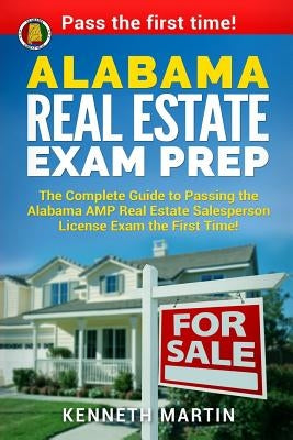 Alabama Real Estate Exam Prep: The Complete Guide to Passing the Alabama AMP Real Estate Salesperson License Exam the First Time! by Martin, Kenneth