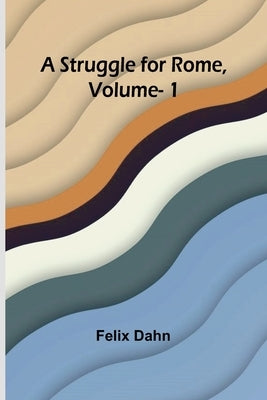 A Struggle for Rome, Volume. 1 by Dahn, Felix