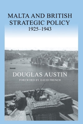 Malta and British Strategic Policy, 1925-43 by Austin, Douglas