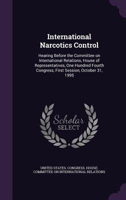 International Narcotics Control: Hearing Before the Committee on International Relations, House of Representatives, One Hundred Fourth Congress, First by United States Congress House Committe