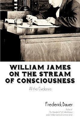 William James on the Stream of Consciousness: All the Evidence by Bauer, Frederick