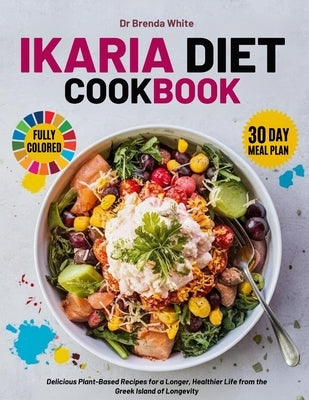 ikaria diet cookbook with fully colored pictures: Delicious Plant-Based Recipes for a Longer, Healthier Life from the Greek Island of Longevity. 30 Da by White, Brenda