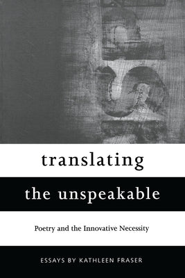 Translating the Unspeakable: Poetry and the Innovative Necessity by Fraser, Kathleen