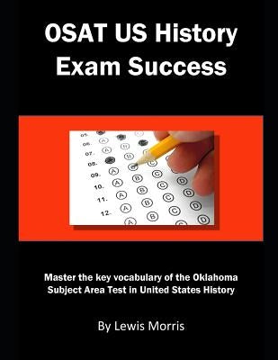 Osat Us History Exam Success: Master the Key Vocabulary of the Oklahoma Subject Area Test in United States History by Morris, Lewis