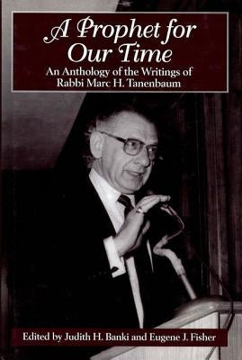 A Prophet for Our Time: An Anthology of the Writings of Rabbi Marc H. Tannenbaum by Banki, Judith H.