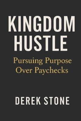 Kingdom Hustle: Pursuing Purpose Over Paychecks by Stone, Derek