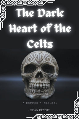 The Dark Heart of the Celts: A Horror Anthology by Benoit, Sean