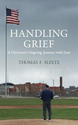Handling Grief: A Christian's Ongoing Journey with Loss by Sleete, Thomas F.