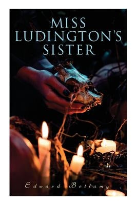 Miss Ludington's Sister: A Romance of Immortality by Bellamy, Edward