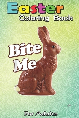 Easter Coloring Book For Adults: Bite Me Funny Chocolate Easter Bunny An Adult Easter Coloring Book For Teens & Adults - Great Gifts with Fun, Easy, a by Jenny, Bookcreators