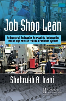 Job Shop Lean: An Industrial Engineering Approach to Implementing Lean in High-Mix Low-Volume Production Systems by Irani, Shahrukh A.