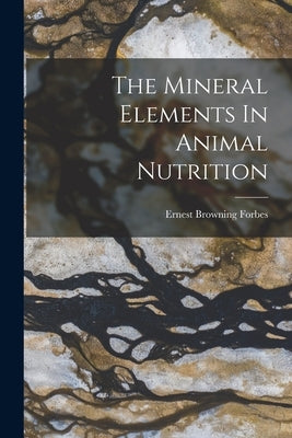 The Mineral Elements In Animal Nutrition by Forbes, Ernest Browning