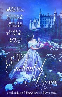 Five Enchanted Roses: A Collection of Beauty and the Beast Stories by Jezowski, Savannah