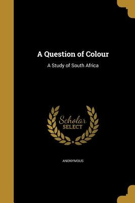 A Question of Colour: A Study of South Africa by Anonymous
