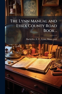 The Lynn Manual and Essex County Road Book .. by Bacheller, E. F. Lynn