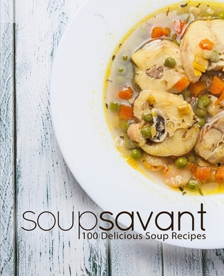 Soup Savant: 100 Delicious Soup Recipes by Press, Booksumo