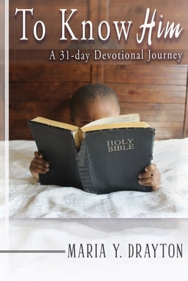 To Know Him: A 31-Day Devotional Journey by Drayton, Maria Y.