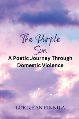The Purple Sun: A Poetic Journey Through Domestic Violence by Finnila, Lori Jean