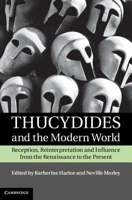 Thucydides and the Modern World: Reception, Reinterpretation and Influence from the Renaissance to the Present by Harloe, Katherine