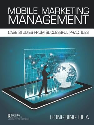 Mobile Marketing Management: Case Studies from Successful Practices by Hua, Hongbing