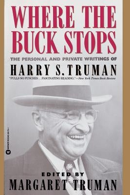 Where the Buck Stops: The Personal and Private Writings of Harry S. Truman by Truman, Margaret