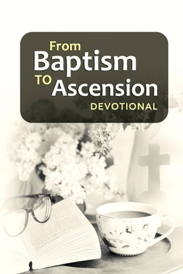 From Baptism to Ascension Devotional: A Study Guide on the Life of Jesus for the New Year, Easter, Lent and Christmas Gift by Philpotts, Janice