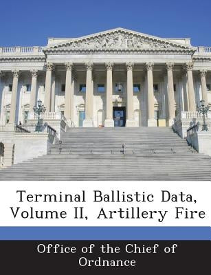 Terminal Ballistic Data, Volume II, Artillery Fire by Office of the Chief of Ordnance