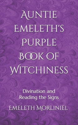 Auntie Emeleth's Purple Book of Witchiness: Divination and Reading the Signs by Morliniel, Emeleth