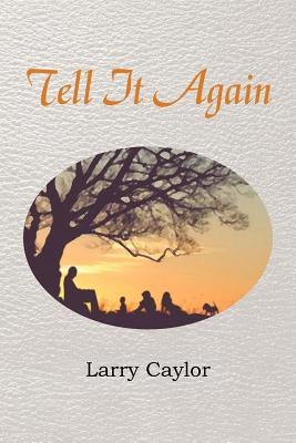 Tell It Again: A Collection of Poems, Musings and Children's Stories by Caylor, Larry