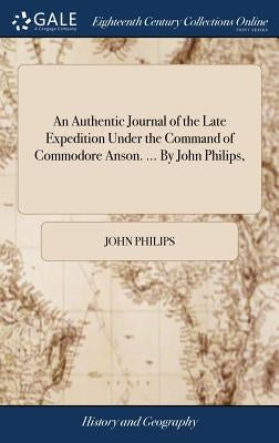 An Authentic Journal of the Late Expedition Under the Command of Commodore Anson. ... By John Philips, by Philips, John