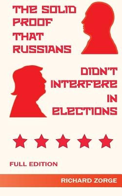 The Solid Proof That Russians Didn't Interfere in Elections by Zorge, Richard