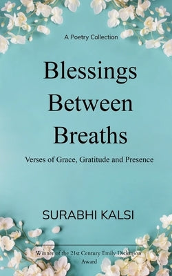Blessings Between Breaths Poems of Grace, Gratitude & Presence by Kalsi, Surabhi