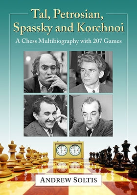 Tal, Petrosian, Spassky and Korchnoi: A Chess Multibiography with 207 Games by Soltis, Andrew