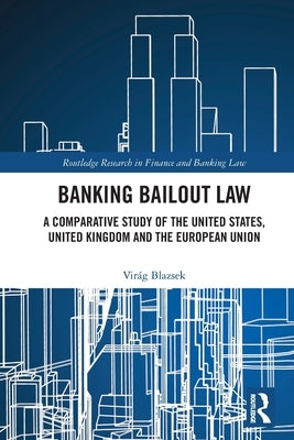 Banking Bailout Law: A Comparative Study of the United States, United Kingdom and the European Union by Blazsek, Virág