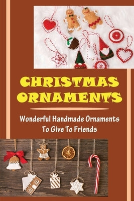 Christmas Ornaments: Wonderful Handmade Ornaments To Give To Friends by Whitlach, Leila