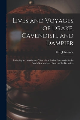 Lives and Voyages of Drake, Cavendish, and Dampier; Including an Introductory View of the Earlier Discoveries in the South Sea, and the History of the by Johnstone, C. I. (Christian Isobel)
