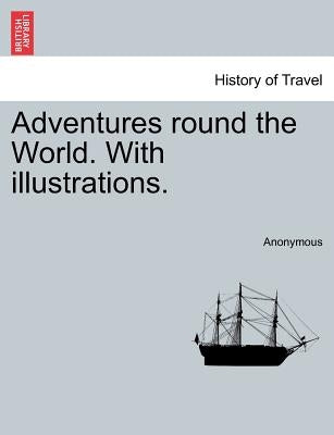 Adventures Round the World. with Illustrations. by Anonymous