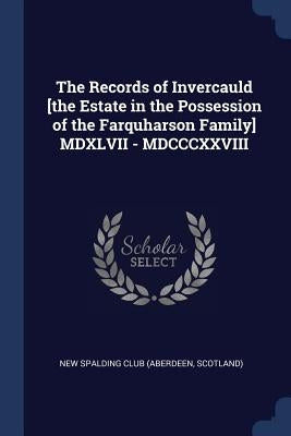 The Records of Invercauld [the Estate in the Possession of the Farquharson Family] MDXLVII - MDCCCXXVIII by New Spalding Club (Aberdeen, Scotland)