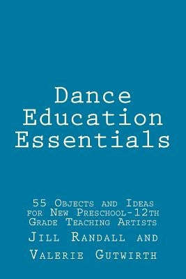 Dance Education Essentials: 55 Objects and Ideas for New Preschool-12th Grade Teaching Artists by Gutwirth, Valerie