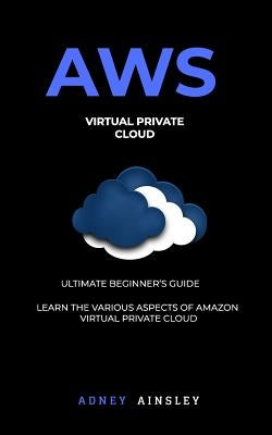 Aws: Virtual Private CLoud tutorial (VPC) for Beginners Learn various aspects by Ainsley, Adney
