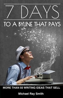 7 Days to a Byline That Pays by Smith, Michael Ray