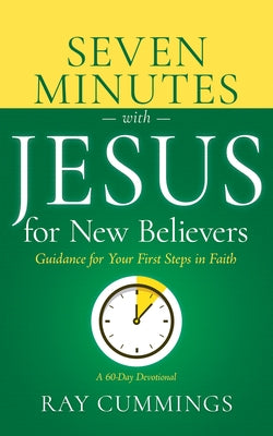 Seven Minutes with Jesus for New Believers: Guidance for Your First Steps in Faith (a 60-Day Devotional) by Cummings Ray