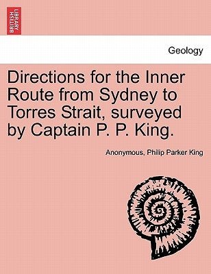 Directions for the Inner Route from Sydney to Torres Strait, Surveyed by Captain P. P. King. by Anonymous