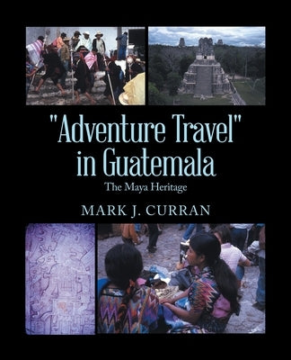"Adventure Travel" in Guatemala: The Maya Heritage by Curran, Mark J.