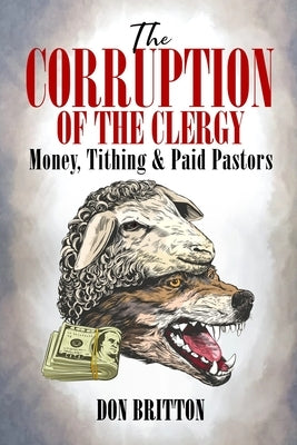 The Corruption of the Clergy: Money, Tithing & Paid Pastors by Britton, Don