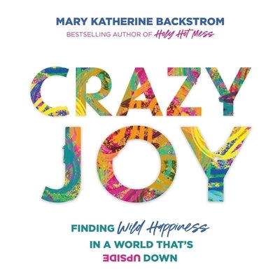 Crazy Joy: Finding Wild Happiness in a World That's Upside Down by Backstrom, Mary Katherine