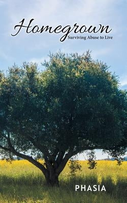 Homegrown: Surviving Abuse to Live by Phasia