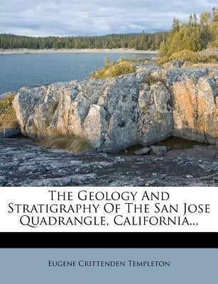 The Geology and Stratigraphy of the San Jose Quadrangle, California... by Templeton, Eugene Crittenden