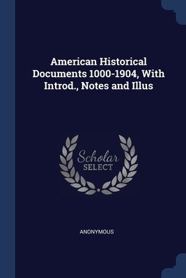 American Historical Documents 1000-1904, With Introd., Notes and Illus by Anonymous