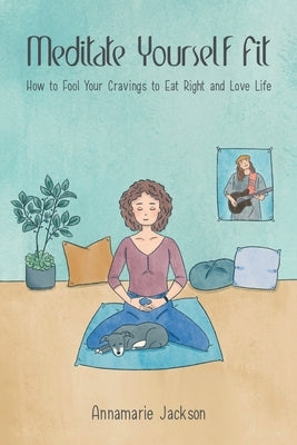 Meditate Yourself Fit: How to Fool Your Cravings to Eat Right and Love Life by Jackson, Annamarie